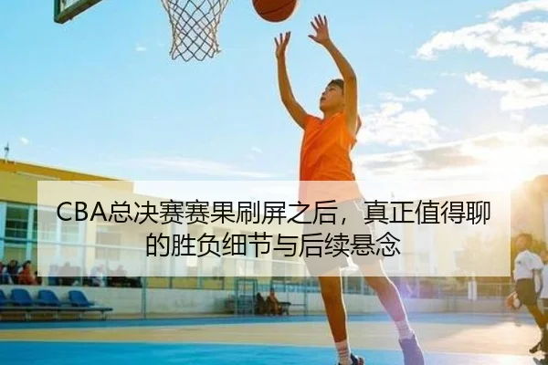 CBA总决赛赛果刷屏之后，真正值得聊的胜负细节与后续悬念